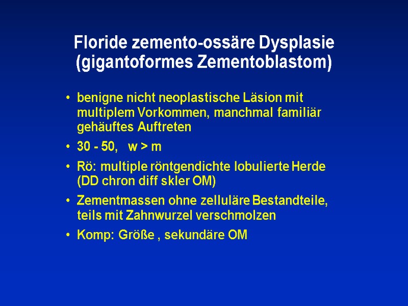 Floride zemento-ossäre Dysplasie (gigantoformes Zementoblastom)  benigne nicht neoplastische Läsion mit multiplem Vorkommen, manchmal